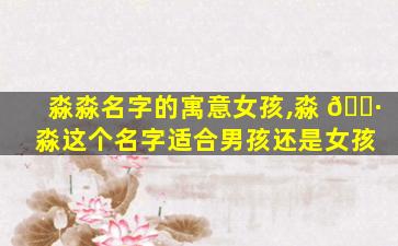 淼淼名字的寓意女孩,淼 🌷 淼这个名字适合男孩还是女孩